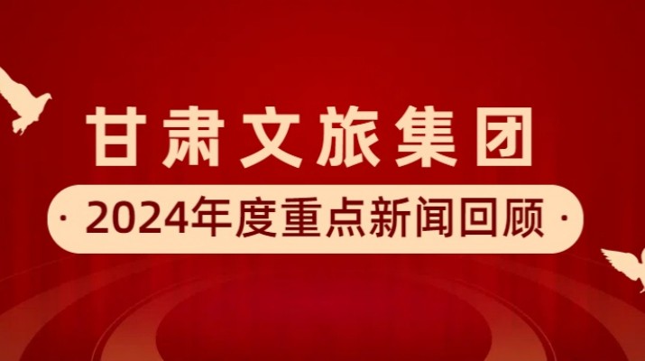 甘肃文旅集团2024年度重点新闻回顾
